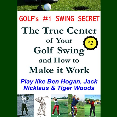 Golf's #1 Swing Secret: The True Center of your Golf Swing and How to Make it Work: How to Play Golf like Ben Hogan, Jack Nicklaus & Tiger Woods