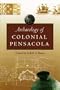 Archaeology of Colonial Pensacola (Florida Museum of Natural History: Ripley P. Bullen Series)