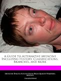 A Guide to Alternative Medicine Including History, Classifications, Branches, and More