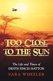 Too Close to the Sun: The Life and Times of Denys Finch Hatton