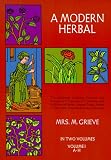 A Modern Herbal (Volume 1, A-H): The Medicinal, Culinary, Cosmetic and Economic Properties, Cultivation and Folk-Lore of Herbs, Grasses, Fungi, Shrubs & Trees with Their Modern Scientific Uses