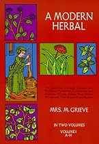 A Modern Herbal (Volume 1, A-H): The Medicinal, Culinary, Cosmetic and Economic Properties, Cultivation and Folk-Lore of Herbs, Grasses, Fungi, Shrubs & Trees with Their Modern Scientific Uses