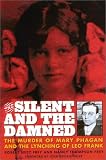 The Silent and the Damned: The Murder of Mary Phagan and the Lynching of Leo Frank