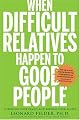 When Difficult Relatives Happen to Good People: Surviving Your Family and Keeping Your Sanity