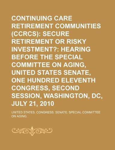 Continuing care retirement communities (CCRCs): secure retirement or risky investment?: hearing before the Special Committee on Aging, United States. second session, Washington, DC, July 21, 2010