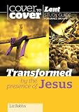 Transformed by the presence of Jesus : cover to cover Lent study guide