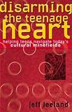 Disarming the Teenage Heart: Helping Teens Navigate Today's Cultural Minefields