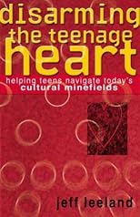 Disarming the Teenage Heart: Helping Teens Navigate Today's Cultural Minefields
