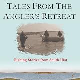 Tales from The Anglers Retreat: Fly Fishing Stories from a Legendary Guesthouse on the Scottish Island of South Uist