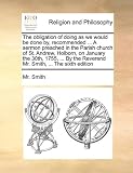 The Obligation of Doing as We Would Be Done By, Recommended ... a Sermon Preached in the Parish Church of St. Andrew, Holborn, on January the 30th, 17