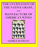 The Cultivation of The Native Grape, and Manufacture of American Wines