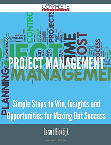 Project Management - Simple Steps to Win, Insights and Opportunities for Maxing Out Success