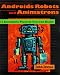 Robots, Androids, and Animatrons: 12 Incredible Projects You Can Build