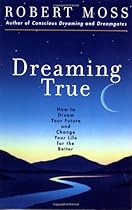 Dreaming True: How to Dream Your Future and Change Your Life for the Better Dreaming True: How to Dream Your Future and Change Your Life for the Better