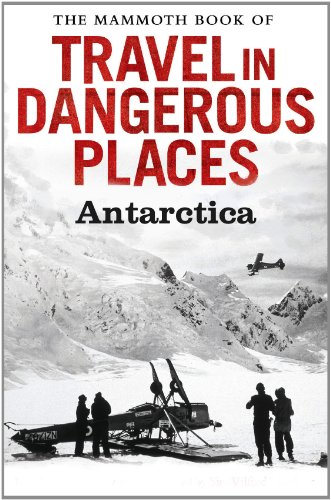 The Mammoth Book of Travel in Dangerous Places: Antarctic (Mammoth Books)