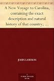 A New Voyage to Carolina, containing the exact description and natural history of that country; together with the present state thereof; and a journal ... account of their customs, manners, etc.