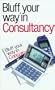 The Bluffer's Guide to Consultancy: Bluff Your Way in Consultancy (Bluffer's Guides - Oval Books)