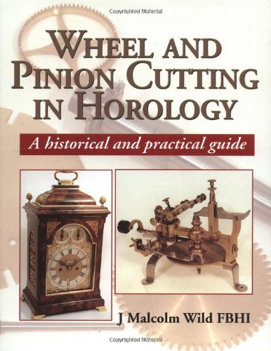 Wheel and Pinion Cutting in Horology: A Historical Guide, by J. Malcolm Wild FBHI