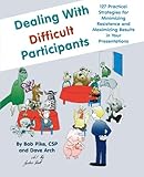 Dealing with Difficult Participants: 127 Practical Strategies for Minimizing Resistance and Maximizing Results in Your Presentations