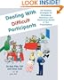 Dealing with Difficult Participants: 127 Practical Strategies for Minimizing Resistance and Maximizing Results in Your Presentations