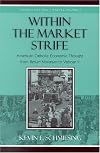 Within the Market Strife: American Catholic Economic Thought from Rerum Novarum to Vatican II (Studies in Ethics and Economics)