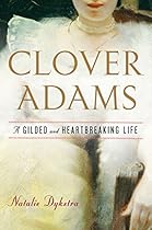 Clover Adams: A Gilded and Heartbreaking Life Clover Adams: A Gilded and Heartbreaking Life