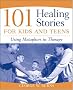 101 Healing Stories for Kids and Teens: Using Metaphors in Therapy