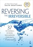 Reversing the Irreversible:37 Testimonials of People Who Improved Their Health Naturally