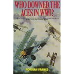 WHO DOWNED THE ACES IN WORLD WAR ONE: Facts, Figures and Photos on the Fate of Over 300 Top Pilots of the RFC, RNAS, RAF, French and German Air Services book cover
