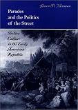 Parades and the Politics of the Street: Festive Culture in the Early American Republic (Early American Studies)