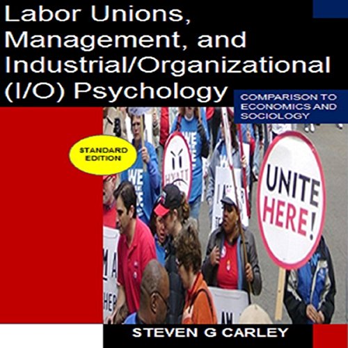 Labor Unions, Management, and Industrial/Organizational (I/O) Psychology: Comparison to Economics and Sociology