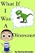 What If I Was a Dinosaur (Fun Rhyming Picture Book with a Great Lesson)