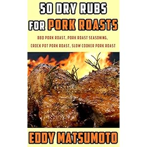50 Dry Rubs for Pork Roasts: BBQ Pork Roast, Pork Roast Seasoning, Crock Pot Pork Roast, Slow Cooker Pork Roast