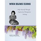 When Silence Reigns: Help Yourself Through Expressive/Therapeutic Writing