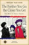 Family Travel: The Farther You Go, the Closer You Get (Travelers' Tales Guides)
