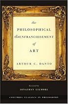 The Philosophical Disenfranchisement of Art (Columbia Classics in Philosophy)
