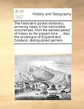 The historian's pocket dictionary; annexing dates to the memorable occurrences, from the earliest period of history to the present time: ... Also the ... England and Scotland, distinguished painters