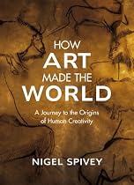 How Art Made the World: A Journey to the Origins of Human Creativity