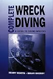 Complete Wreck Diving: A Guide to Diving Wrecks Henry Keatts, Brian Skerry