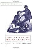 The Trials of Masculinity: Policing Sexual Boundaries, 1870-1930 (The Chicago Series on Sexuality, History, and Society)