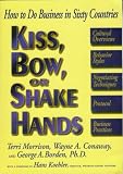 Kiss, Bow, or Shake Hands : How To do Business In Sixty Countries