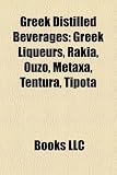 Greek Distilled Beverages: Greek Liqueurs, Rakia, Ouzo, Metaxa, Tentura, Tipota - 