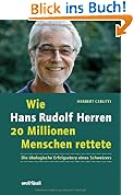 Wie Hans Rudolf Herren 20 Millionen Menschen rettete - Die �kologische Erfolgsstory eines Schweizers