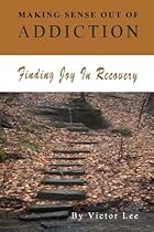 Making Sense Out of Addiction: Finding Joy in Recovery