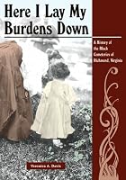 Here I Lay My Burdens Down: A History of the Black Cemeteries of Richmond, Virginia