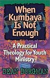 When Kumbaya Is Not Enough: A Practical Theology for Youth Ministry