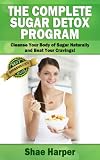 The Complete Sugar Detox Program: Cleanse Your Body of Sugar Naturally and Beat Your Cravings! (sugar free diet / sugar detox)