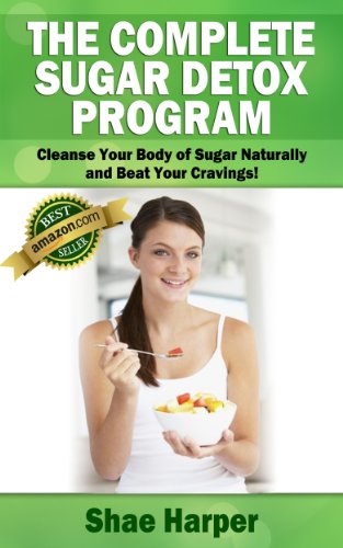The Complete Sugar Detox Program: Cleanse Your Body of Sugar Naturally & Beat Your Cravings! (sugar free diet / sugar detox)