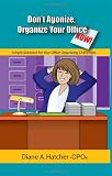 Don't Agonize, Organize Your Office Now!: Simple Solutions for Your Office Organizing Challenges