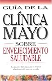 Mayo Clinic on Healthy Aging (Spanish Ed): Answers to Help You Make the Most of the Rest of Your Life (Guia de la Clinica Mayo)